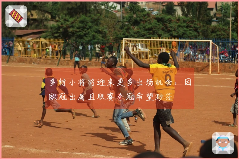 多特小将将迎来更多出场机会，因欧冠出局且联赛夺冠希望渺茫