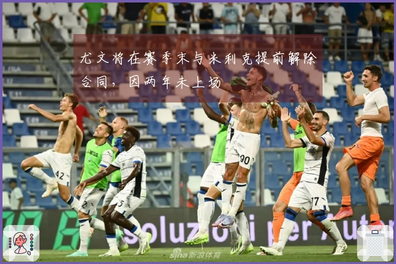 尤文将在赛季末与米利克提前解除合同，因两年未上场