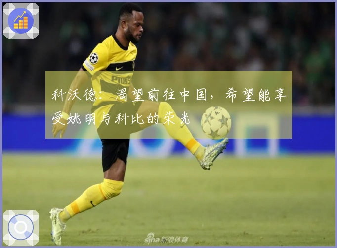 科沃德：渴望前往中国，希望能享受姚明与科比的荣光