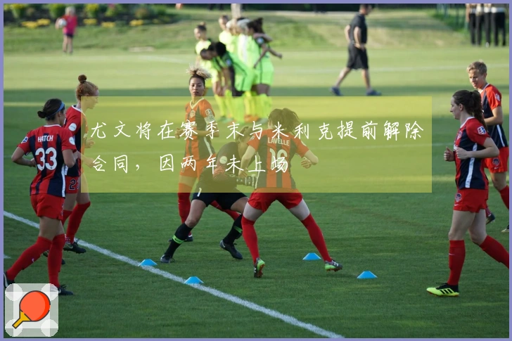尤文将在赛季末与米利克提前解除合同，因两年未上场
