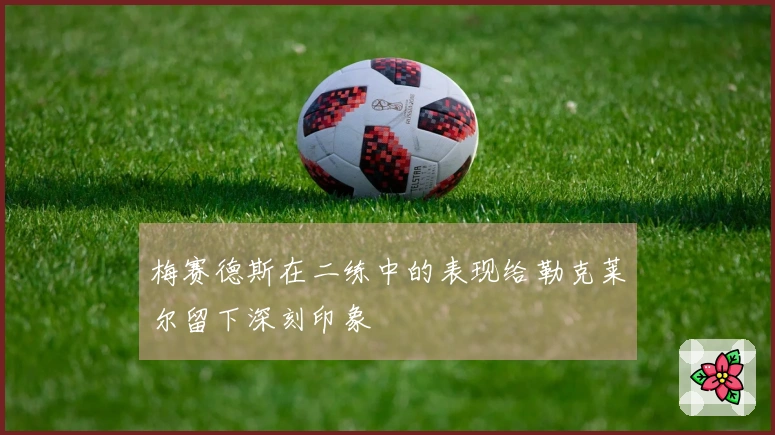 梅赛德斯在二练中的表现给勒克莱尔留下深刻印象