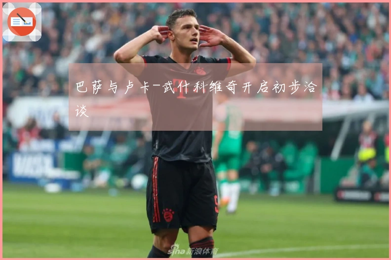 巴萨与卢卡-武什科维奇开启初步洽谈