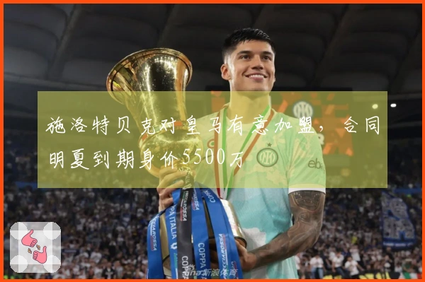 施洛特贝克对皇马有意加盟，合同明夏到期身价5500万