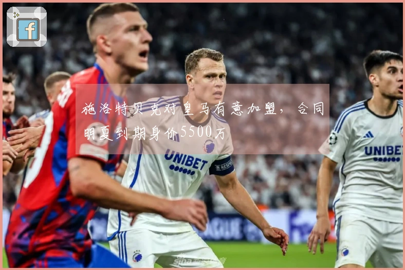 施洛特贝克对皇马有意加盟，合同明夏到期身价5500万