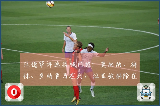 范德萨评选顶级门将：奥纳纳、裤袜、多纳鲁马在列，拉亚被排除在外