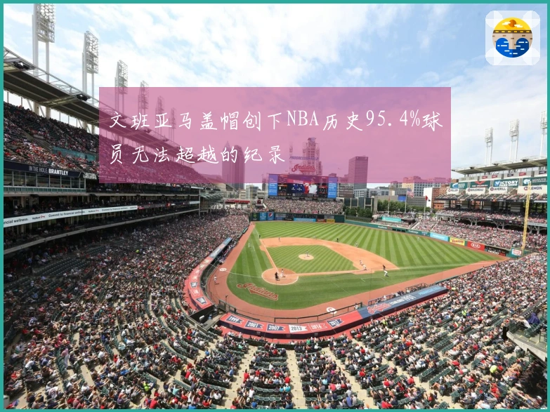 文班亚马盖帽创下NBA历史95.4%球员无法超越的纪录