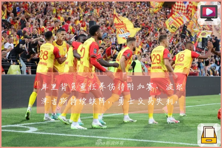 库里背负重任养伤待附加赛，波尔津吉斯持续缺阵，勇士交易失利，老鹰迎财源。