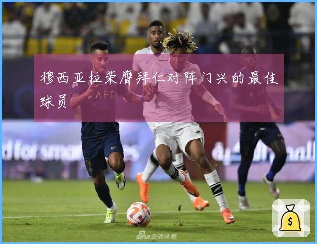 穆西亚拉荣膺拜仁对阵门兴的最佳球员