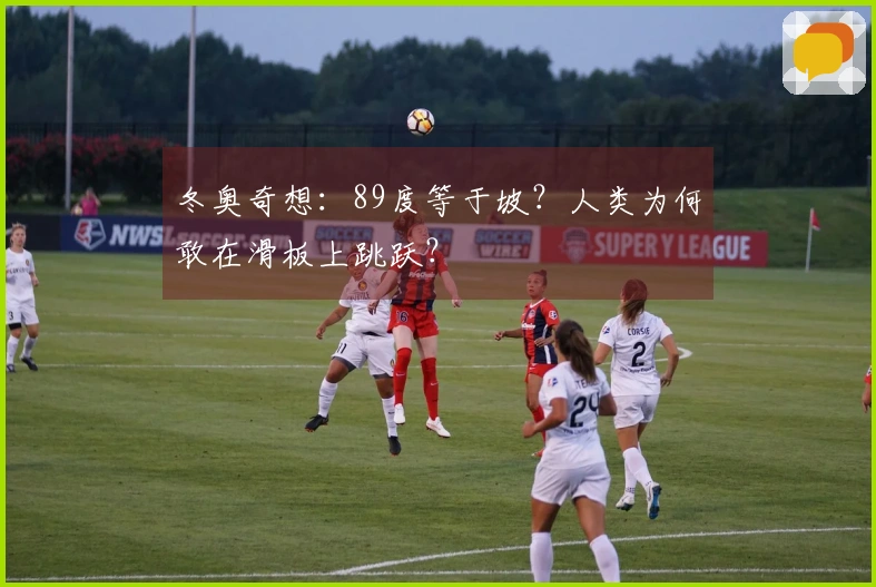 冬奥奇想：89度等于坡？人类为何敢在滑板上跳跃？