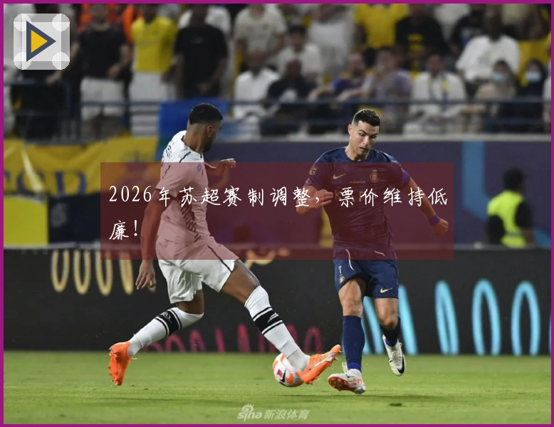 2026年苏超赛制调整，票价维持低廉！