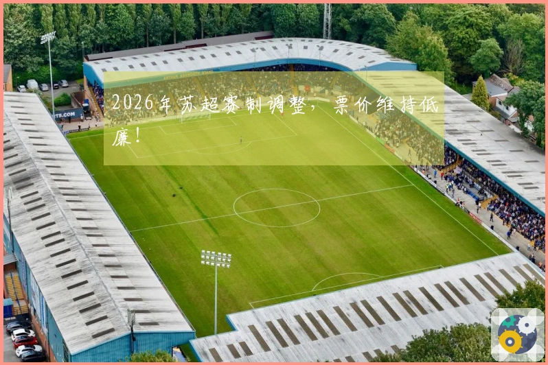 2026年苏超赛制调整，票价维持低廉！