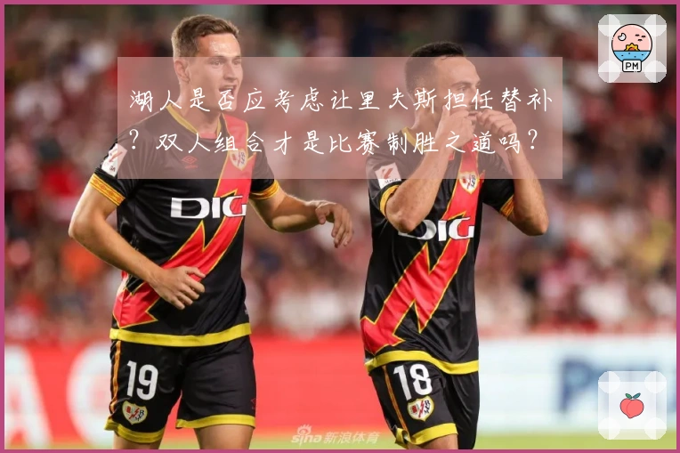 湖人是否应考虑让里夫斯担任替补？双人组合才是比赛制胜之道吗？