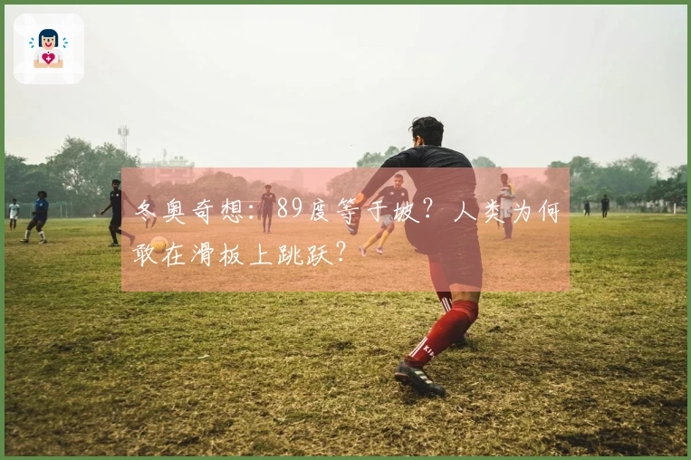 冬奥奇想：89度等于坡？人类为何敢在滑板上跳跃？