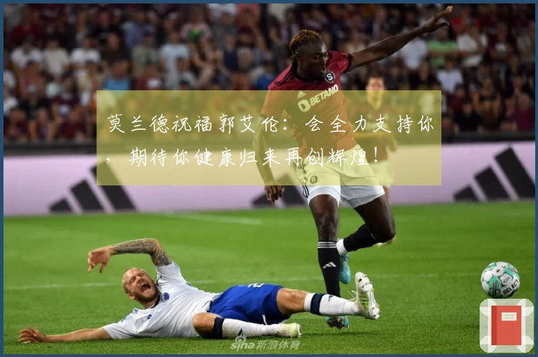 莫兰德祝福郭艾伦：会全力支持你，期待你健康归来再创辉煌！