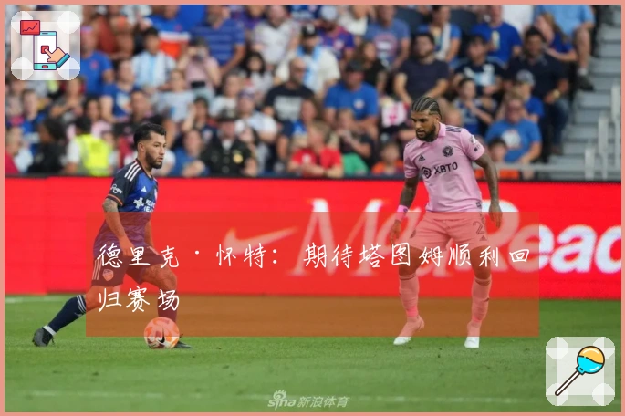 德里克·怀特：期待塔图姆顺利回归赛场