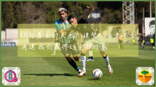 KD与勇士的关系？追梦：历史不会消退 我们赢得过全部对抗