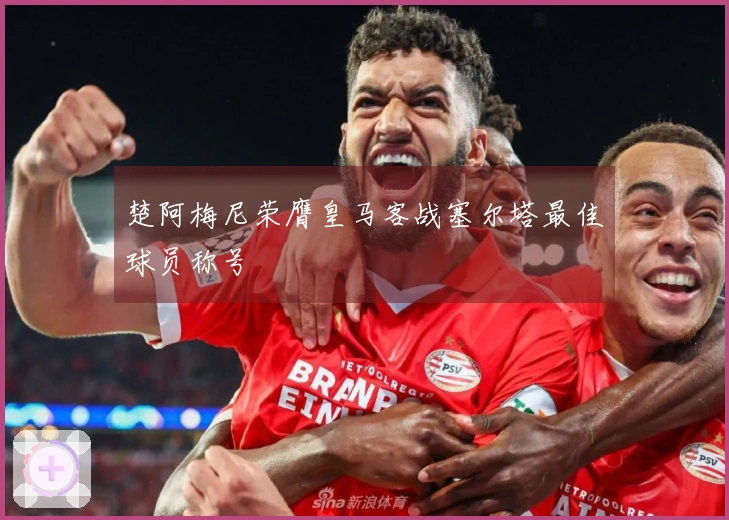 楚阿梅尼荣膺皇马客战塞尔塔最佳球员称号