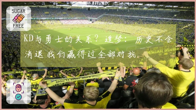 KD与勇士的关系？追梦：历史不会消退 我们赢得过全部对抗