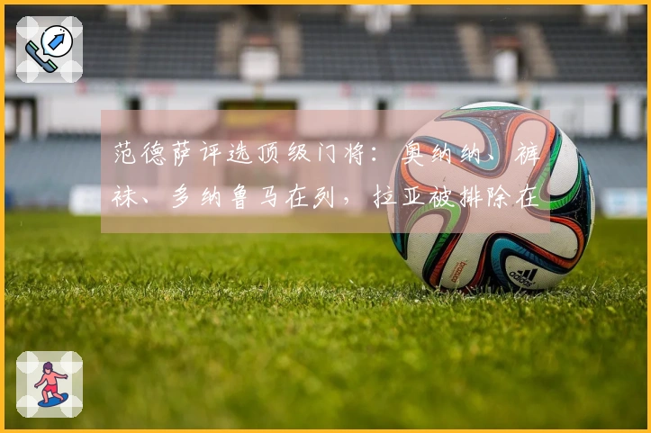 范德萨评选顶级门将：奥纳纳、裤袜、多纳鲁马在列，拉亚被排除在外