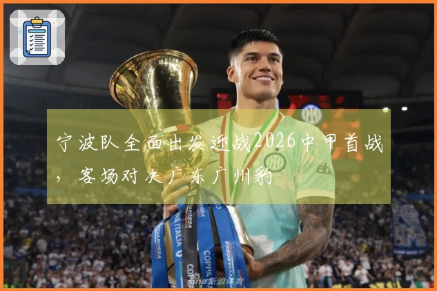 宁波队全面出发迎战2026中甲首战，客场对决广东广州豹